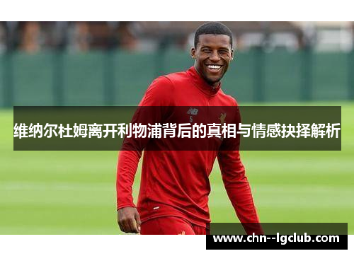 维纳尔杜姆离开利物浦背后的真相与情感抉择解析