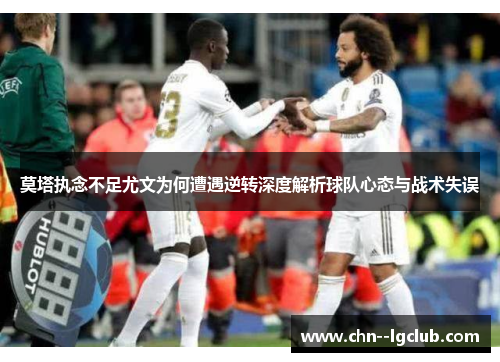 莫塔执念不足尤文为何遭遇逆转深度解析球队心态与战术失误