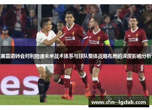 莫雷诺转会对利物浦未来战术体系与球队整体战略布局的深度影响分析 莫雷诺转会对利物浦未来战术体系与球队整体战略布局的深度影响分析