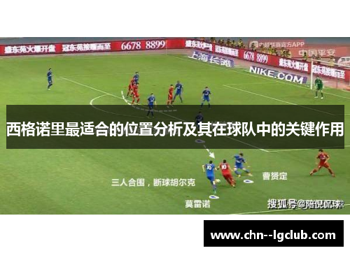 西格诺里最适合的位置分析及其在球队中的关键作用 西格诺里最适合的位置分析及其在球队中的关键作用