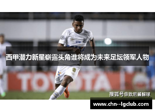 西甲潜力新星崭露头角谁将成为未来足坛领军人物 西甲潜力新星崭露头角谁将成为未来足坛领军人物