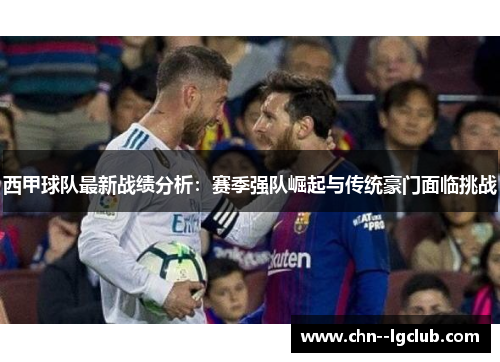 西甲球队最新战绩分析：赛季强队崛起与传统豪门面临挑战
