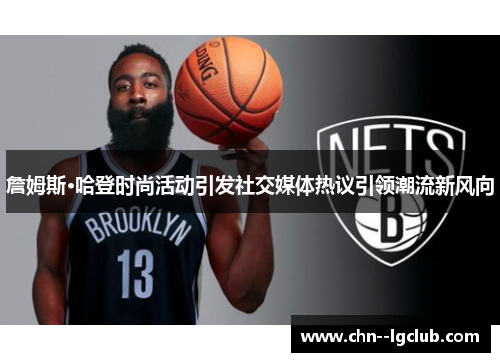詹姆斯·哈登时尚活动引发社交媒体热议引领潮流新风向