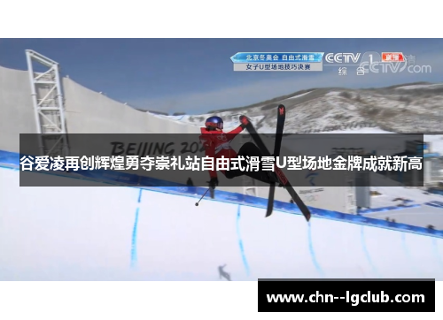 谷爱凌再创辉煌勇夺崇礼站自由式滑雪U型场地金牌成就新高 谷爱凌再创辉煌勇夺崇礼站自由式滑雪U型场地金牌成就新高