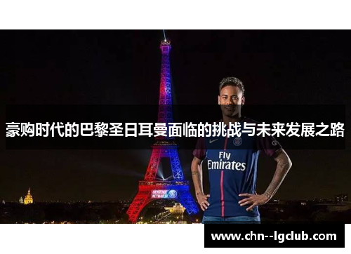 豪购时代的巴黎圣日耳曼面临的挑战与未来发展之路 豪购时代的巴黎圣日耳曼面临的挑战与未来发展之路