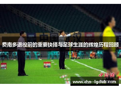 费南多退役前的重要抉择与足球生涯的辉煌历程回顾