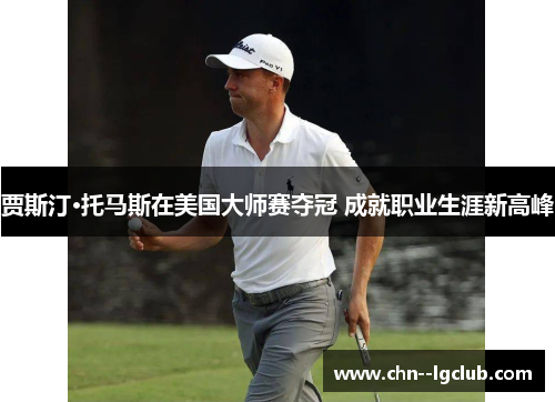 贾斯汀·托马斯在美国大师赛夺冠 成就职业生涯新高峰