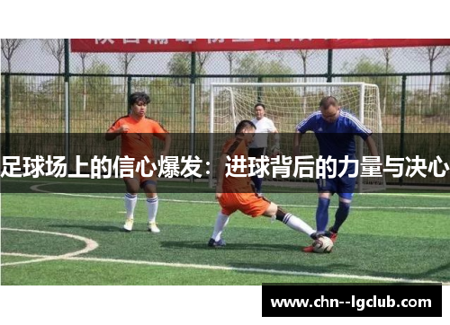足球场上的信心爆发:进球背后的力量与决心 足球场上的信心爆发:进球背后的力量与决心