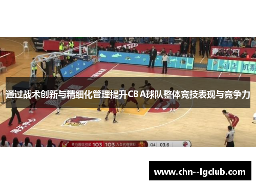 通过战术创新与精细化管理提升CBA球队整体竞技表现与竞争力