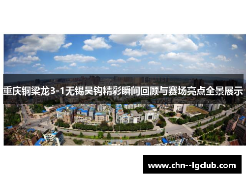 重庆铜梁龙3-1无锡吴钩精彩瞬间回顾与赛场亮点全景展示 重庆铜梁龙3-1无锡吴钩精彩瞬间回顾与赛场亮点全景展示