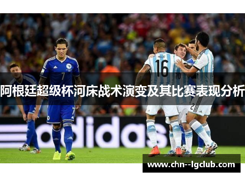 阿根廷超级杯河床战术演变及其比赛表现分析 阿根廷超级杯河床战术演变及其比赛表现分析
