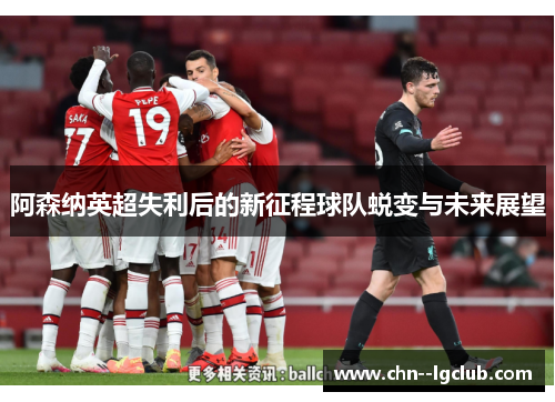 阿森纳英超失利后的新征程球队蜕变与未来展望 阿森纳英超失利后的新征程球队蜕变与未来展望