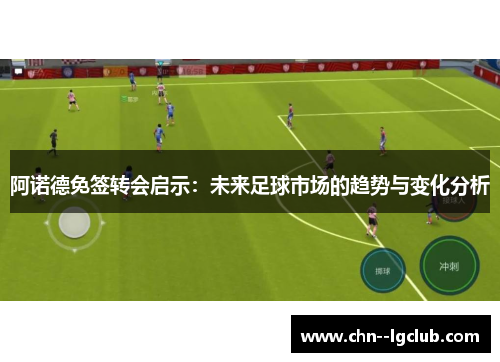 阿诺德免签转会启示:未来足球市场的趋势与变化分析 阿诺德免签转会启示:未来足球市场的趋势与变化分析
