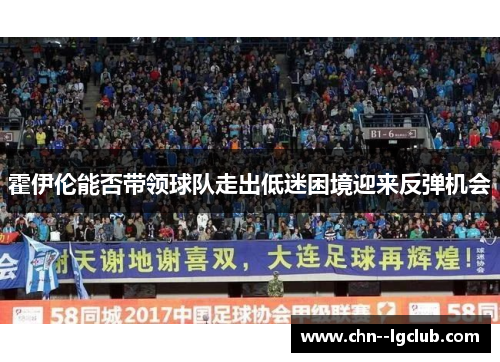 霍伊伦能否带领球队走出低迷困境迎来反弹机会