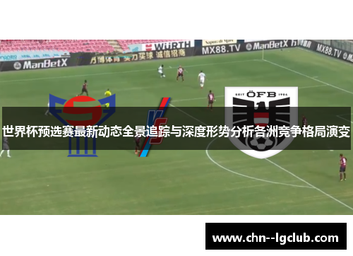 世界杯预选赛最新动态全景追踪与深度形势分析各洲竞争格局演变 世界杯预选赛最新动态全景追踪与深度形势分析各洲竞争格局演变