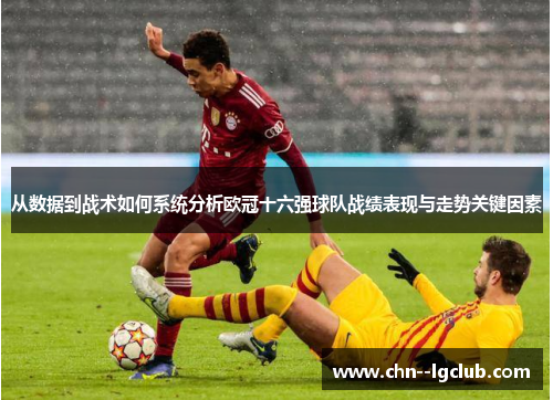 从数据到战术如何系统分析欧冠十六强球队战绩表现与走势关键因素 从数据到战术如何系统分析欧冠十六强球队战绩表现与走势关键因素