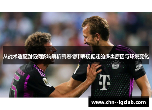 从战术适配到伤病影响解析凯恩德甲表现低迷的多重原因与环境变化 从战术适配到伤病影响解析凯恩德甲表现低迷的多重原因与环境变化