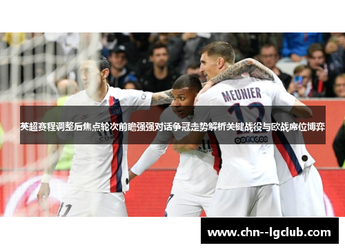 英超赛程调整后焦点轮次前瞻强强对话争冠走势解析关键战役与欧战席位博弈