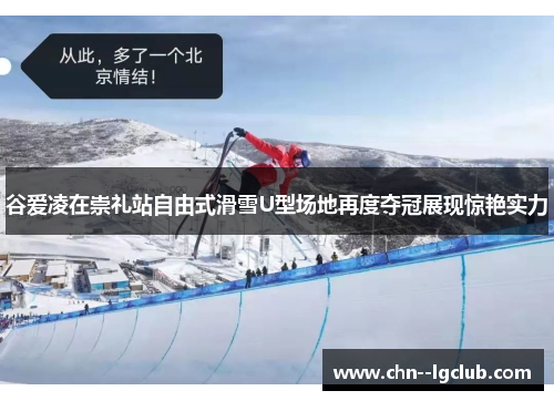 谷爱凌在崇礼站自由式滑雪U型场地再度夺冠展现惊艳实力