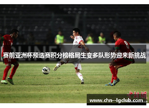 赛前亚洲杯预选赛积分榜格局生变多队形势迎来新挑战 赛前亚洲杯预选赛积分榜格局生变多队形势迎来新挑战