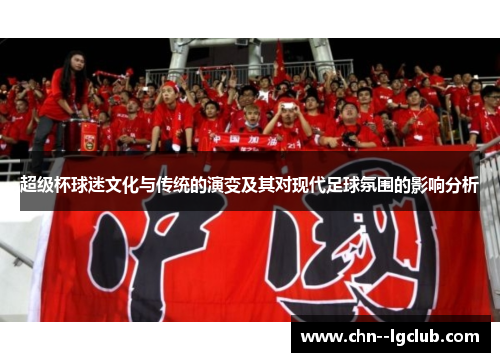 超级杯球迷文化与传统的演变及其对现代足球氛围的影响分析 超级杯球迷文化与传统的演变及其对现代足球氛围的影响分析