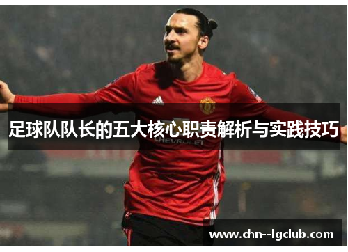 足球队队长的五大核心职责解析与实践技巧 足球队队长的五大核心职责解析与实践技巧