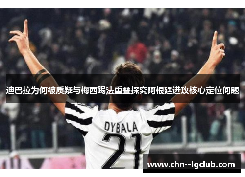 迪巴拉为何被质疑与梅西踢法重叠探究阿根廷进攻核心定位问题 迪巴拉为何被质疑与梅西踢法重叠探究阿根廷进攻核心定位问题