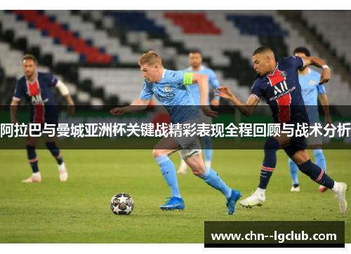 阿拉巴与曼城亚洲杯关键战精彩表现全程回顾与战术分析