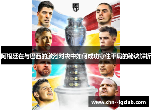 阿根廷在与巴西的激烈对决中如何成功守住平局的秘诀解析