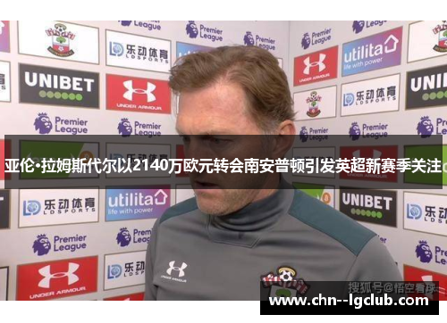 亚伦·拉姆斯代尔以2140万欧元转会南安普顿引发英超新赛季关注 亚伦·拉姆斯代尔以2140万欧元转会南安普顿引发英超新赛季关注