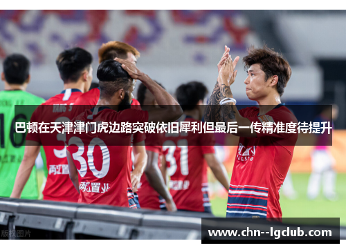 巴顿在天津津门虎边路突破依旧犀利但最后一传精准度待提升