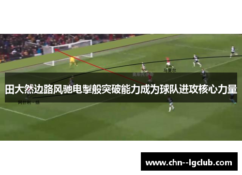 田大然边路风驰电掣般突破能力成为球队进攻核心力量 田大然边路风驰电掣般突破能力成为球队进攻核心力量