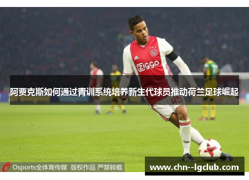 阿贾克斯如何通过青训系统培养新生代球员推动荷兰足球崛起 阿贾克斯如何通过青训系统培养新生代球员推动荷兰足球崛起