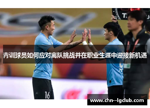 青训球员如何应对离队挑战并在职业生涯中迎接新机遇